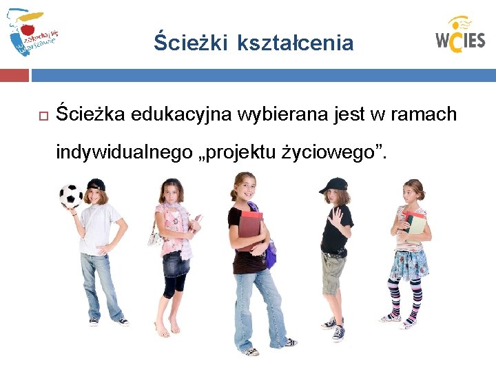 Ścieżki kształcenia Ścieżka edukacyjna wybierana jest w ramach indywidualnego „projektu życiowego”. 