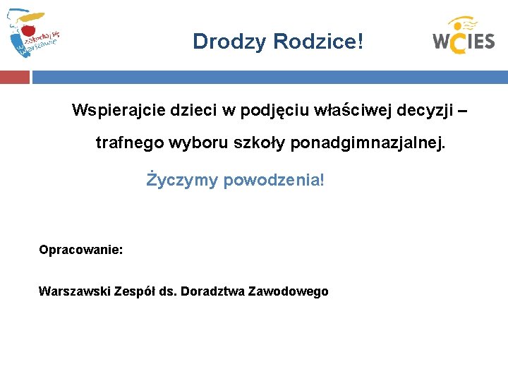 Drodzy Rodzice! Wspierajcie dzieci w podjęciu właściwej decyzji – trafnego wyboru szkoły ponadgimnazjalnej. Życzymy
