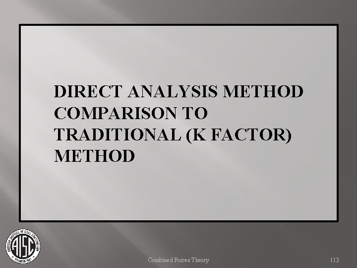 DIRECT ANALYSIS METHOD COMPARISON TO TRADITIONAL (K FACTOR) METHOD Combined Forces Theory 113 