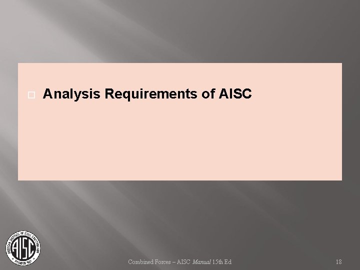  Analysis Requirements of AISC Combined Forces – AISC Manual 15 th Ed 18