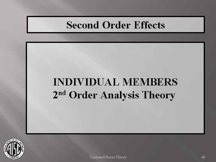 Second Order Effects INDIVIDUAL MEMBERS 2 nd Order Analysis Theory Combined Forces Theory 46