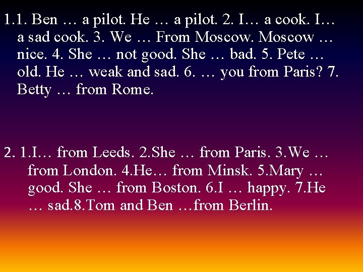 1. 1. Ben … a pilot. He … a pilot. 2. I… a cook.