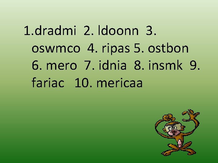 1. dradmi 2. ldoonn 3. oswmco 4. ripas 5. ostbon 6. mero 7. idnia