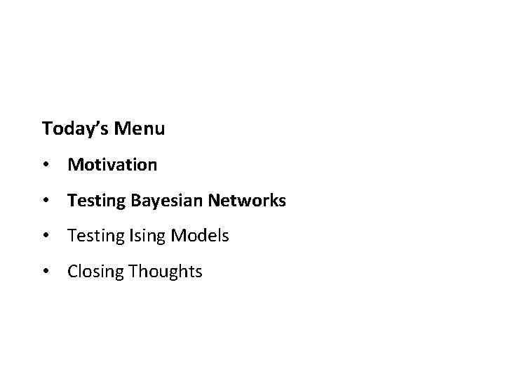 Today’s Menu • Motivation • Testing Bayesian Networks • Testing Ising Models • Closing