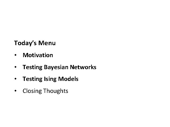 Today’s Menu • Motivation • Testing Bayesian Networks • Testing Ising Models • Closing