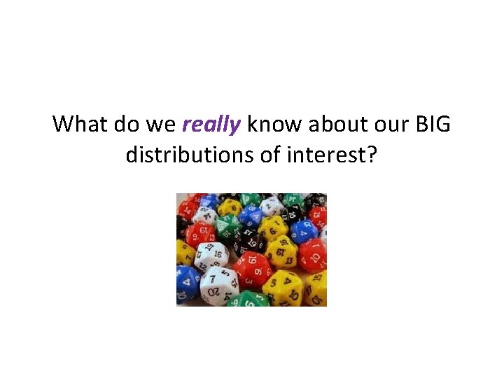 What do we really know about our BIG distributions of interest? 