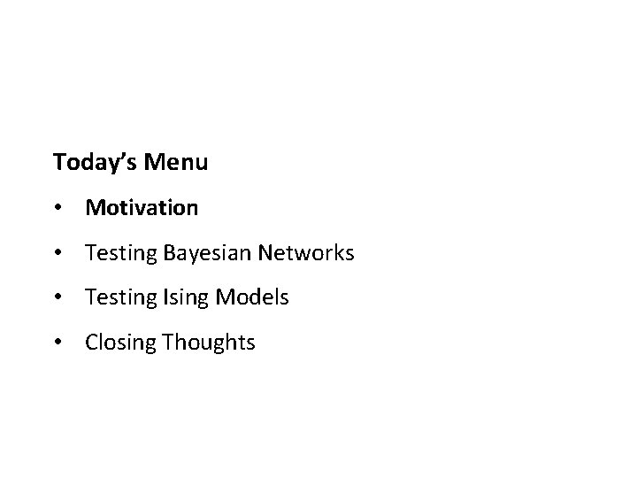 Today’s Menu • Motivation • Testing Bayesian Networks • Testing Ising Models • Closing