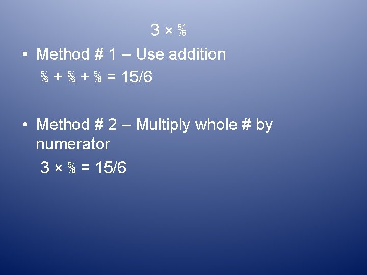 3×⅚ • Method # 1 – Use addition ⅚ + ⅚ = 15/6 •