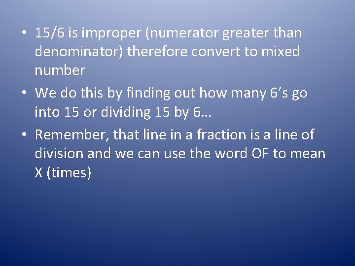  • 15/6 is improper (numerator greater than denominator) therefore convert to mixed number