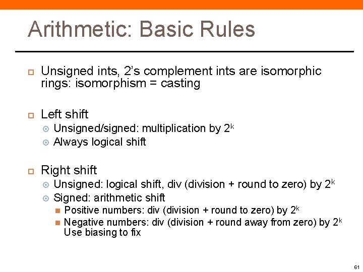 Arithmetic: Basic Rules Unsigned ints, 2’s complement ints are isomorphic rings: isomorphism = casting Arithmetic: Basic Rules Unsigned ints, 2’s complement ints are isomorphic rings: isomorphism = casting