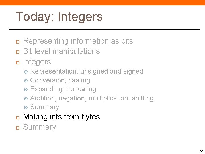 Today: Integers Representing information as bits Bit-level manipulations Integers Representation: unsigned and signed Conversion, Today: Integers Representing information as bits Bit-level manipulations Integers Representation: unsigned and signed Conversion,