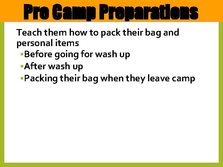 Pre Camp Preparations Teach them how to pack their bag and personal items §Before