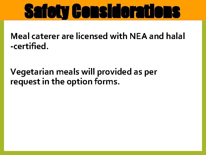 Safety Considerations Meal caterer are licensed with NEA and halal -certified. Vegetarian meals will