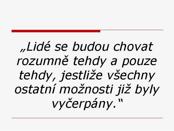 „Lidé se budou chovat rozumně tehdy a pouze tehdy, jestliže všechny ostatní možnosti již
