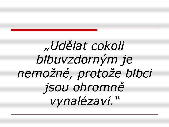 „Udělat cokoli blbuvzdorným je nemožné, protože blbci jsou ohromně vynalézaví. “ 