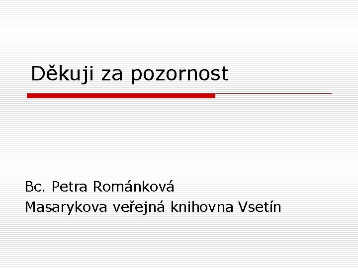 Děkuji za pozornost Bc. Petra Románková Masarykova veřejná knihovna Vsetín 