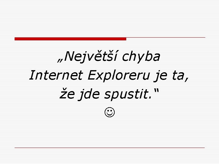 „Největší chyba Internet Exploreru je ta, že jde spustit. “ 