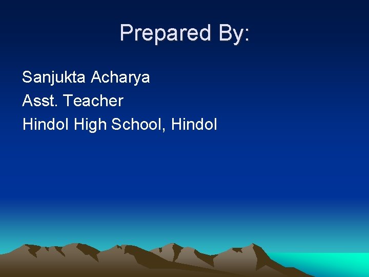 Prepared By: Sanjukta Acharya Asst. Teacher Hindol High School, Hindol 