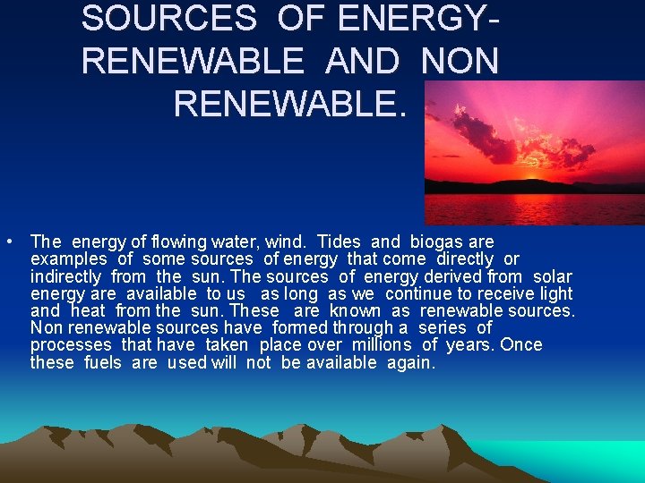 SOURCES OF ENERGYRENEWABLE AND NON RENEWABLE. • The energy of flowing water, wind. Tides
