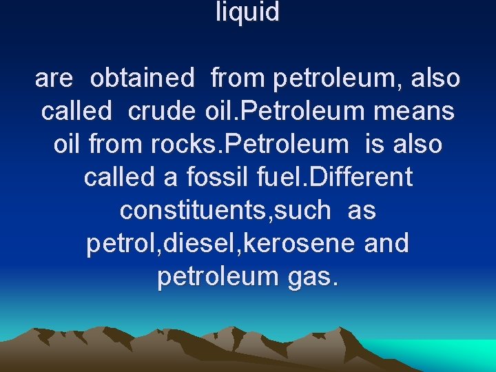 liquid are obtained from petroleum, also called crude oil. Petroleum means oil from rocks.