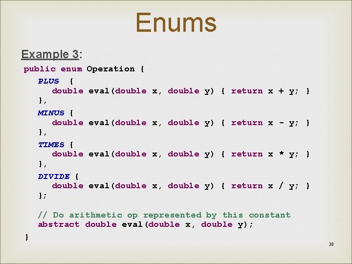 Enums Example 3: public enum PLUS { double }, MINUS { double }, TIMES