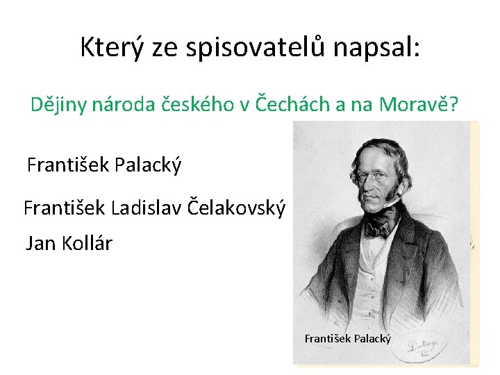 Který ze spisovatelů napsal: Dějiny národa českého v Čechách a na Moravě? František Palacký