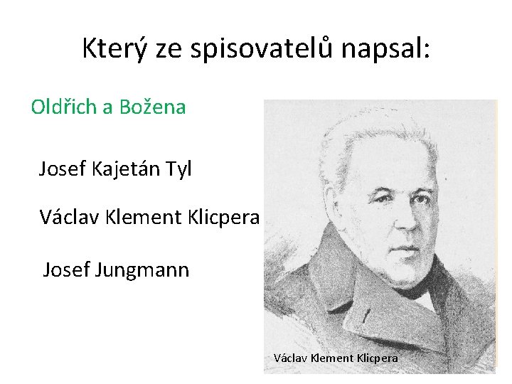 Který ze spisovatelů napsal: Oldřich a Božena Josef Kajetán Tyl Václav Klement Klicpera Josef