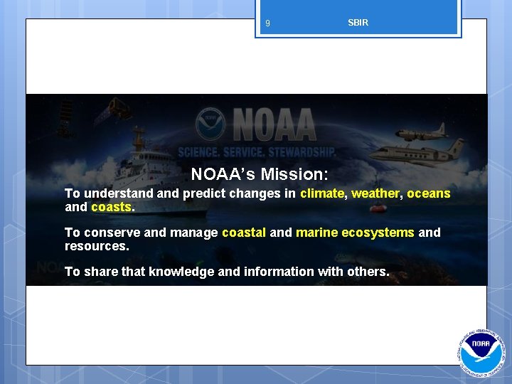 9 SBIR NOAA’s Mission: To understand predict changes in climate, weather, oceans and coasts.