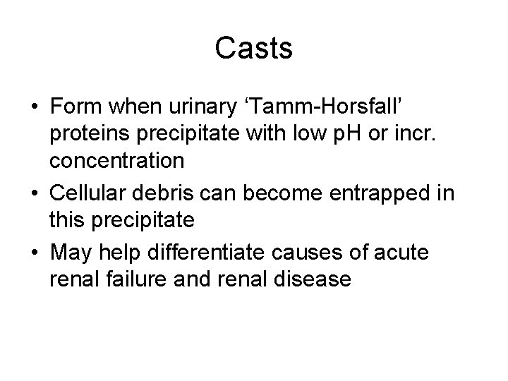 Casts • Form when urinary ‘Tamm-Horsfall’ proteins precipitate with low p. H or incr.