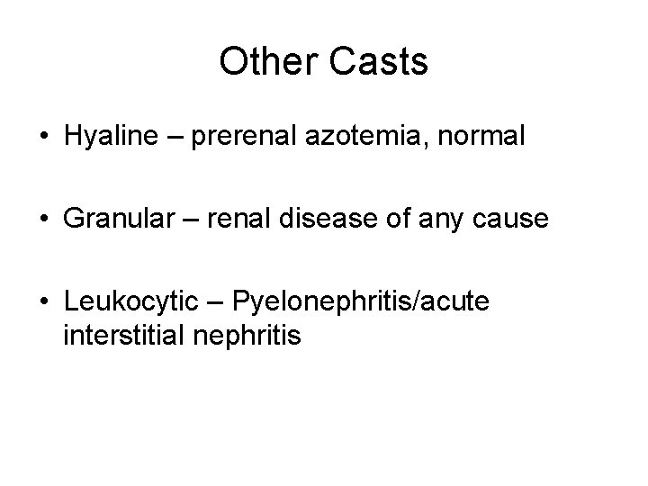 Other Casts • Hyaline – prerenal azotemia, normal • Granular – renal disease of