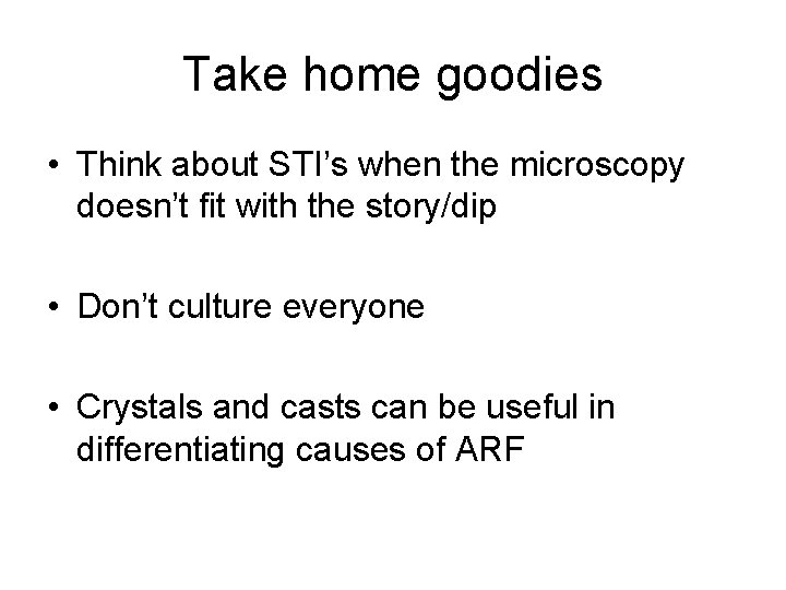 Take home goodies • Think about STI’s when the microscopy doesn’t fit with the