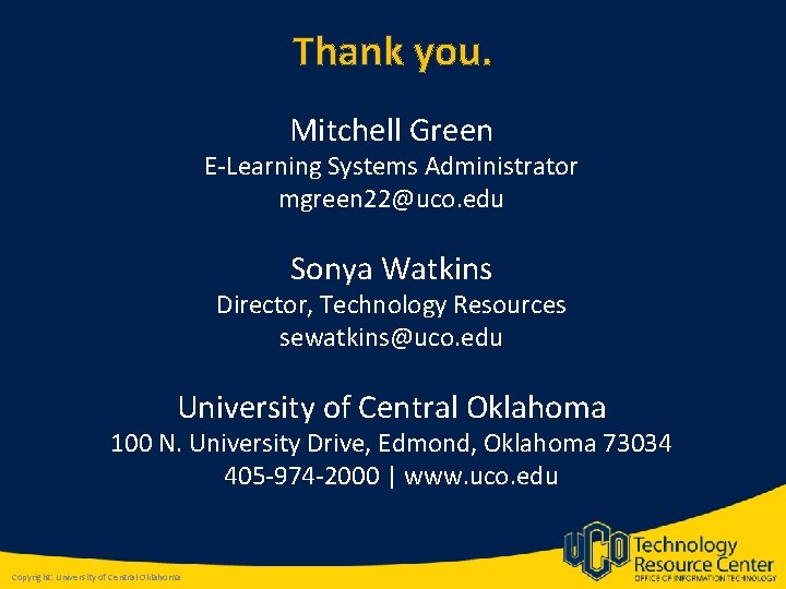 Thank you. Mitchell Green E-Learning Systems Administrator mgreen 22@uco. edu Sonya Watkins Director, Technology