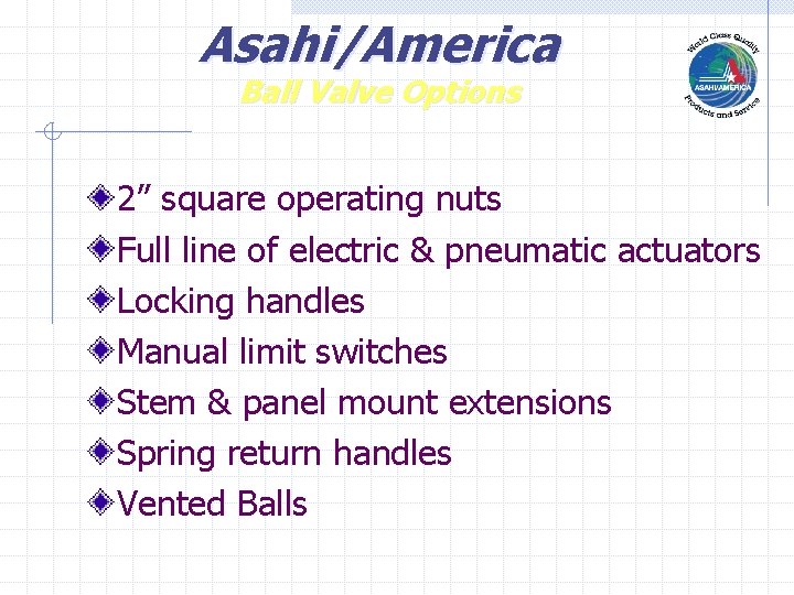 Asahi/America Ball Valve Options 2” square operating nuts Full line of electric & pneumatic Asahi/America Ball Valve Options 2” square operating nuts Full line of electric & pneumatic