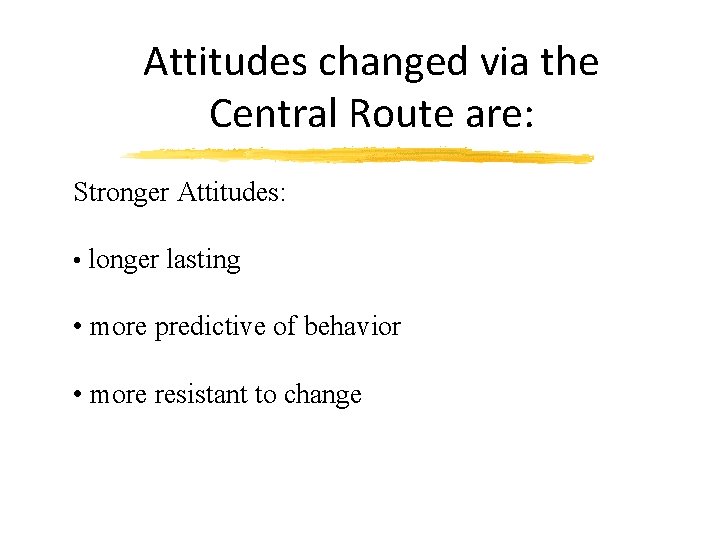 Attitudes changed via the Central Route are: Stronger Attitudes: • longer lasting • more