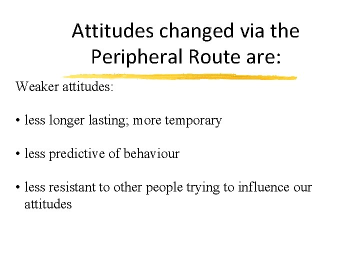 Attitudes changed via the Peripheral Route are: Weaker attitudes: • less longer lasting; more
