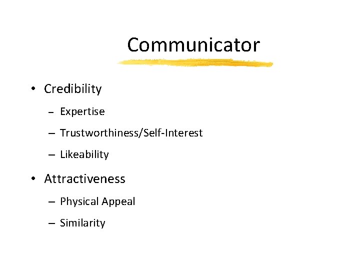 Communicator • Credibility – Expertise – Trustworthiness/Self-Interest – Likeability • Attractiveness – Physical Appeal