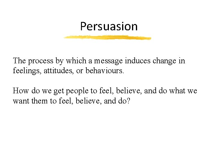 Persuasion The process by which a message induces change in feelings, attitudes, or behaviours.