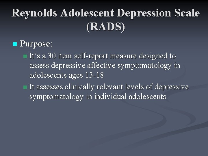 Reynolds Adolescent Depression Scale (RADS) n Purpose: It’s a 30 item self-report measure designed