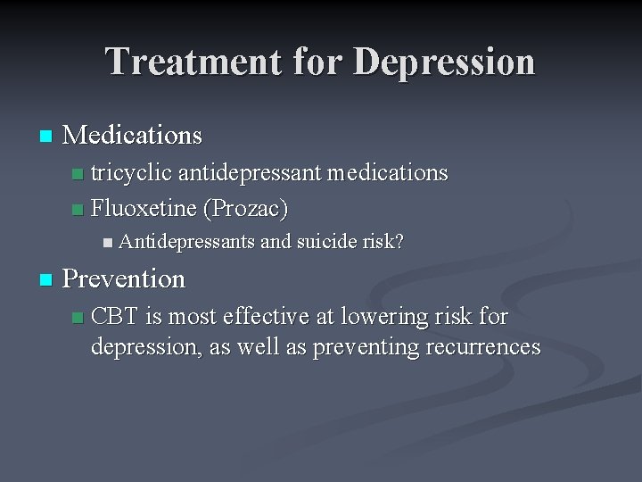 Treatment for Depression n Medications tricyclic antidepressant medications n Fluoxetine (Prozac) n n Antidepressants
