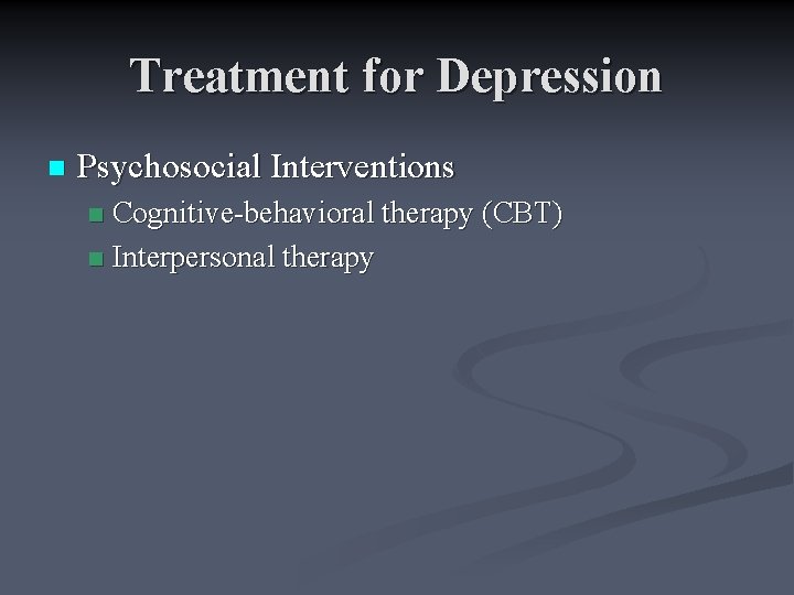 Treatment for Depression n Psychosocial Interventions Cognitive-behavioral therapy (CBT) n Interpersonal therapy n 