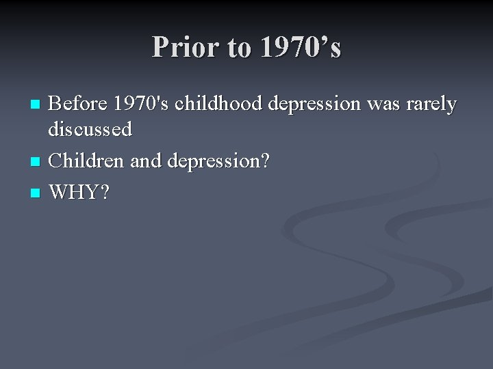 Prior to 1970’s Before 1970's childhood depression was rarely discussed n Children and depression?