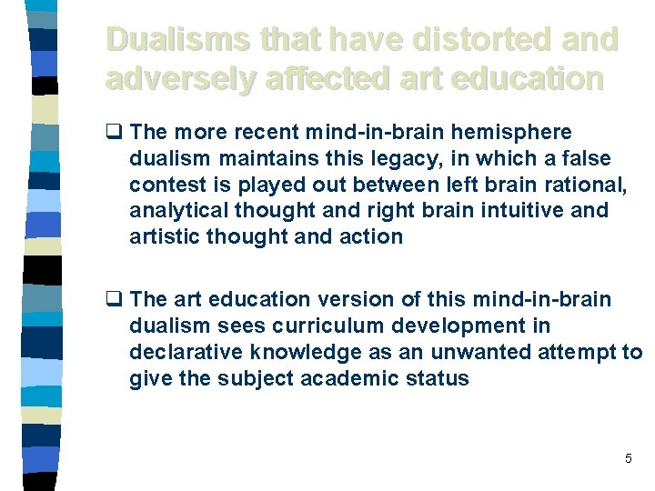 Dualisms that have distorted and adversely affected art education q The more recent mind-in-brain