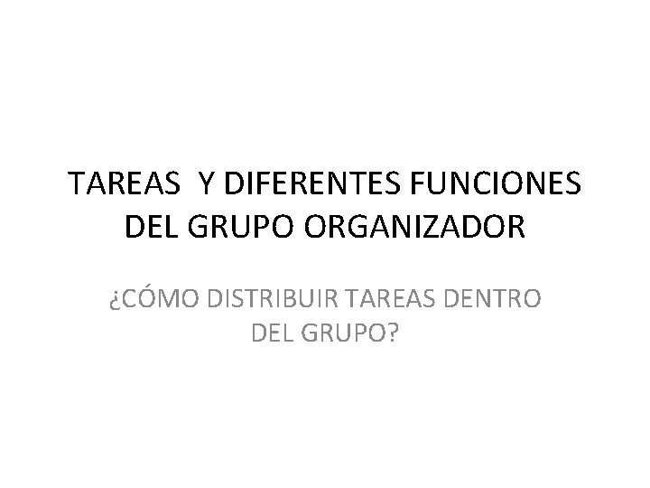 TAREAS Y DIFERENTES FUNCIONES DEL GRUPO ORGANIZADOR ¿CÓMO DISTRIBUIR TAREAS DENTRO DEL GRUPO? 