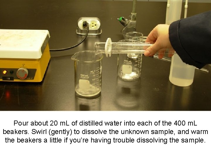 Pour about 20 m. L of distilled water into each of the 400 m.