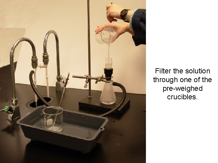 Filter the solution through one of the pre-weighed crucibles. 