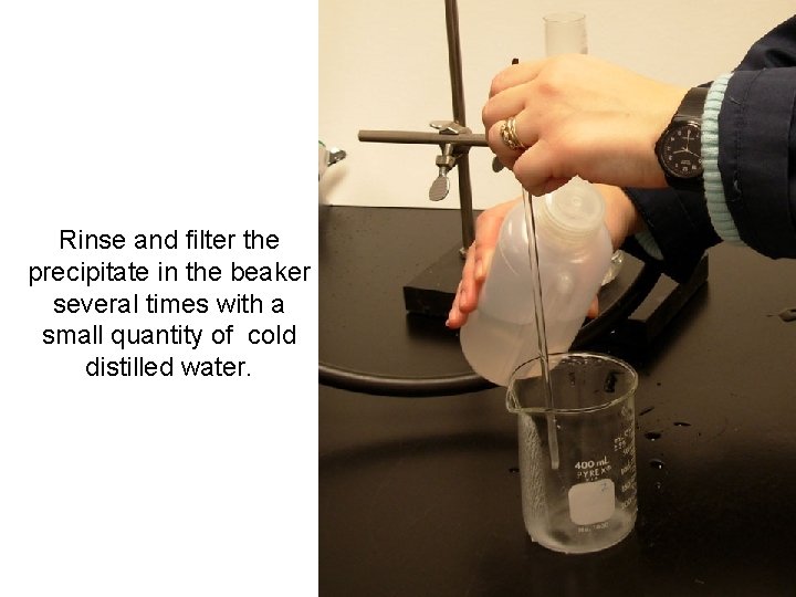 Rinse and filter the precipitate in the beaker several times with a small quantity