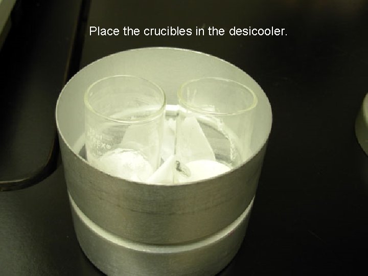 Place the crucibles in the desicooler. 