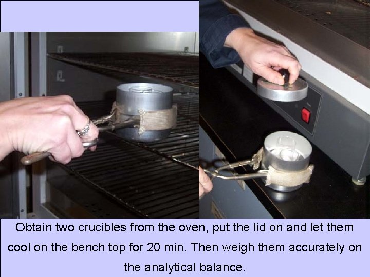 Obtain two crucibles from the oven, put the lid on and let them cool