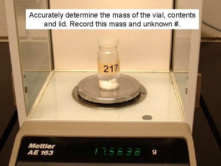 Accurately determine the mass of the vial, contents and lid. Record this mass and