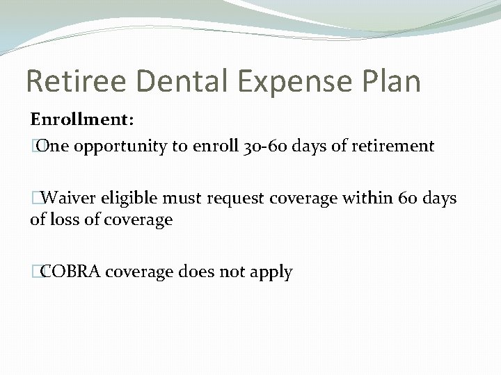 Retiree Dental Expense Plan Enrollment: � One opportunity to enroll 30 -60 days of